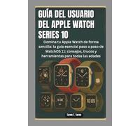 GUÍA DEL USUARIO DEL APPLE WATCH SERIES 10: Domina tu Apple Watch de forma sencilla la guía esencial paso a paso de WatchOS 11 consejos, trucos y herramientas para todas las edades