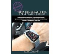 GUÍA DEL USUARIO DEL APPLE WATCH SERIES 9: Las mejores instrucciones paso a paso para principiantes y personas mayores, un manual sencillo de entender para dominar y aprender a usar WatchOS 10 en poco