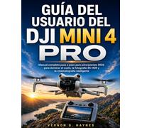 GUÍA DEL USUARIO DEL DJI MINI 4 PRO: Manual completo paso a paso para principiantes 2026 para dominar el vuelo, la fotografía 4K HDR y la cinematografía inteligente