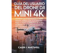 GUÍA DEL USUARIO DEL DRONE DJI MINI 4K: Domina la fotografía y videografía aérea con tutoriales paso a paso, consejos de vuelo, normas de seguridad, ... J. Hartwell's Complete User Guide Collection)