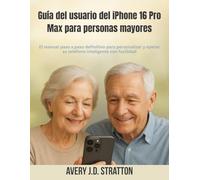 Guía del usuario del iPhone 16 Pro Max para personas mayores: El manual paso a paso definitivo para personalizar y operar su teléfono inteligente con facilidad