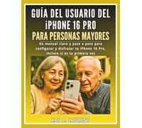 Guía del usuario del iPhone 16 Pro para personas mayores: Un manual claro y paso a paso para configurar y disfrutar tu iPhone 16 Pro, incluso si es tu primera vez