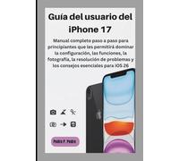 Guía del usuario del iPhone 17: Manual completo paso a paso para principiantes que les permitirá dominar la configuración, las funciones, la ... y los consejos esenciales para iOS 26