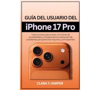 Guía del usuario del iPhone 17 Pro: Instrucciones paso a paso, funciones de accesibilidad y consejos para la resolución de problemas para personas mayores y principiantes