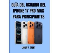 GUÍA DEL USUARIO DEL IPHONE 17 PRO MAX PARA PRINCIPIANTES: Desbloquea funciones de IA, ahorra batería y captura fotos increíbles sin agobios tecnológicos.