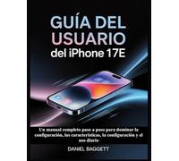 GUÍA DEL USUARIO DEL IPHONE 17E: Un manual completo paso a paso para dominar la configuración, las características, la configuración y el uso diario
