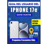 GUÍA DEL USUARIO DEL IPHONE 17e: Un manual ilustrado y fácil de seguir para aprovechar al máximo el potencial de tu iPhone 17e.