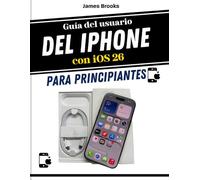 Guía del usuario del iPhone con iOS 26 Para principiantes: Guía rápida e ilustrada para el uso diario, consejos y funciones, configuraciones, aplicaciones, seguridad y toma de decisiones con confianza