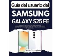 Guía del usuario del Samsung Galaxy S25 FE: Consejos prácticos para configuración, personalización, estado de la batería, uso compartido seguro, ... y rendimiento fluido en el día a día.