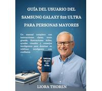 GUÍA DEL USUARIO DEL SAMSUNG GALAXY S25 ULTRA PARA PERSONAS MAYORES: Un manual completo con instrucciones claras, texto grande, ilustraciones útiles, ... dominar su teléfono inteligente con confianza