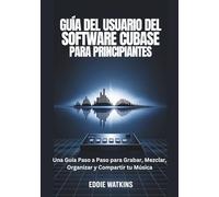 GUÍA DEL USUARIO DEL SOFTWARE CUBASE PARA PRINCIPIANTES: Una Guía Paso a Paso para Grabar, Mezclar, Organizar y Compartir tu Música