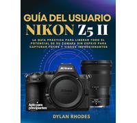 GUÍA DEL USUARIO NIKON Z5 II: La guía práctica para liberar todo el potencial de su cámara sin espejo para capturar fotos y videos impresionantes