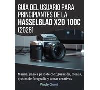 Guía del usuario para principiantes de la Hasselblad X2D 100C (2026): Manual paso a paso de configuración, menús, ajustes de fotografía y tomas creativas