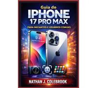 Guia do iPhone 17 Pro Max para Iniciantes e Usuários Comuns: Um manual claro e independente que abrange configuração, recursos essenciais, dicas de desempenho e solução de problemas.