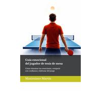 Guía emocional del jugador de tenis de mesa: Cómo dominar tus emociones, competir con confianza y disfrutar del juego