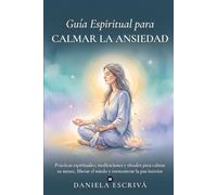 Guía espiritual para calmar la ansiedad: Prácticas espirituales, meditaciones y rituales para calmar tu mente, liberar el miedo y reencontrar la paz interior (Guías de espiritualidad para la vida)