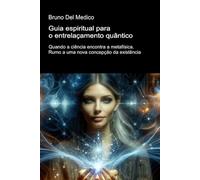 Guia espiritual para o entrelaçamento quântico.: Quando a ciência encontra a metafísica. Rumo a uma nova concepção da existência. ((POR) Física ... de ... de Bruno Del Medico em português.)