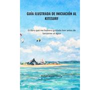 GUÍA ILUSTRADA DE INICIACIÓN AL KITESURF: El libro que me hubiera gustado leer antes de lanzarme al agua