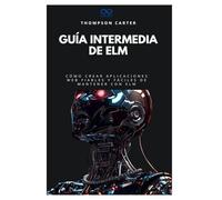 Guía intermedia de Elm: Cómo crear aplicaciones web fiables y fáciles de mantener con Elm (Colección de Lenguajes de Próxima Generación)