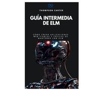 Guía intermedia de Elm: Cómo crear aplicaciones web fiables y fáciles de mantener con Elm (Colección de Lenguajes de Próxima Generación)