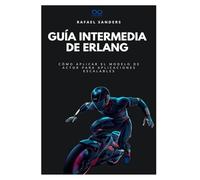 Guía intermedia de Erlang: Cómo aplicar el modelo de actor para aplicaciones escalables: 31 (Colección de Lenguajes de Próxima Generación)