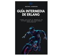 Guía intermedia de Erlang: Cómo aplicar el modelo de actor para aplicaciones escalables (Colección de Lenguajes de Próxima Generación)