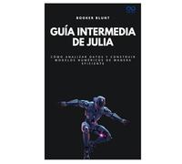 Guía intermedia de Julia: Cómo analizar datos y construir modelos numéricos de manera eficiente (Colección de Lenguajes de Próxima Generación)
