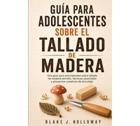 GUÍA PARA ADOLESCENTES SOBRE EL TALLADO DE MADERA: Una guía para principiantes sobre tallado de madera sencillo, técnicas esenciales y proyectos creativos de bricolaje.
