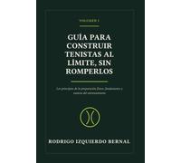 GUÍA PARA CONSTRUIR TENISTAS AL LÍMITE, SIN ROMPERLOS: VOLUMEN 1, LOS PRINCIPIOS DE LA PREPARACIÓN FÍSICA, FUNDAMENTO Y ESENCIA DEL ENTRENAMIENTO