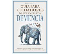 Guía para Cuidadores de Personas con Demencia: Estrategias Prácticas, Consejos útiles y Herramientas de Autocuidado para Brindar Amor y Apoyo durante el Último Trayecto