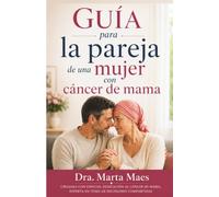 Guia para la pareja de una mujer con cancer de mama: Como acompañarla con seguridad y sin sentirte perdido desde el diagnostico hasta la recuperacion. La guía que toda pareja necesita.