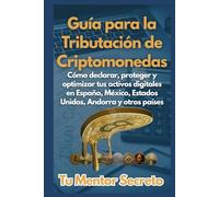 Guía para la Tributación de Criptomonedas: Cómo declarar, proteger y optimizar tus activos digitales en España, México, Estados Unidos, Andorra y otros países