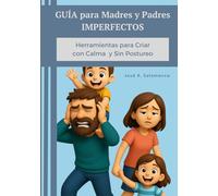 GUÍA para MADRES y PADRES IMPERFECTOS: Herramientas para Criar con Calma y sin Postureo