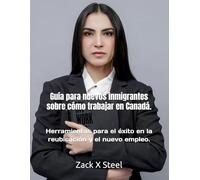 Guía para nuevos inmigrantes sobre cómo trabajar en Canadá.: Herramientas para el éxito en la reubicación y el nuevo empleo. (Spanish Version Books)