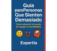 Guía para Personas Que Sienten Demasiado: Cómo sobrevivir al mundo sin apagar tu sensibilidad