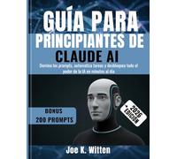 Guía para principiantes de Claude AI: Domina los prompts, automatiza tareas y desbloquea todo el poder de la IA en minutos al día