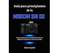 Guía para principiantes de la Nikon Z6 III: Domina rápidamente las habilidades básicas con ejemplos y una guía paso a paso muy sencilla.