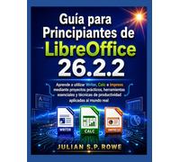 Guía para Principiantes de LibreOffice 26.2.2: Aprende a utilizar Writer, Calc e Impress mediante proyectos prácticos, herramientas esenciales y técnicas de productividad aplicadas al mundo real
