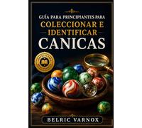 GUÍA PARA PRINCIPIANTES PARA COLECCIONAR E IDENTIFICAR CANICAS: Aprende a reconocer con confianza las canicas raras, antiguas, hechas a mano y fabricadas a máquina.