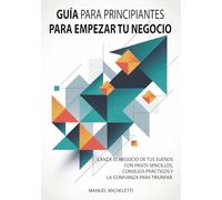 Guía para Principiantes para Empezar Tu Negocio: Lanza el negocio de tus sueños con pasos sencillos, consejos prácticos y la confianza para triunfar