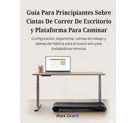 Guía Para Principiantes Sobre Cintas De Correr De Escritorio y Plataforma Para Caminar: Configuración, ergonomía, rutinas de trabajo y planes de hábitos para el nuevo año para trabajadores remotos