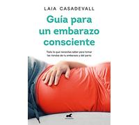 Guía Para Un Embarazo Consciente / Guide to a Conscious Pregnancy: Todo lo que necesitas saber para tomar las riendas de tu embarazo y el parto (Vergara)