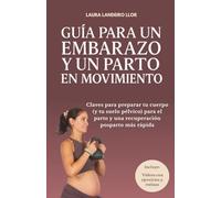 Guía para un embarazo y un parto en movimiento: Claves para preparar tu cuerpo (y tu suelo pélvico) para el parto y una recuperación posparto más rápida
