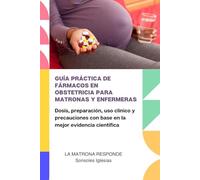GUÍA PRÁCTICA DE FÁRMACOS EN OBSTETRICIA PARA MATRONAS Y ENFERMERAS: Dosis, preparación, uso clínico y precauciones con base en la mejor evidencia científica