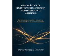 GUÍA PRÁCTICA DE INVESTIGACIÓN ACADÉMICA CON INTELIGENCIA ARTIFICIAL: Cómo investigar, escribir y estructurar tu tesis usando IA de forma responsable