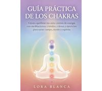 Guía Práctica de los Chakras: Cómo equilibrar tus siete centros de energía con meditaciones, cristales, colores y ejercicios para sanar cuerpo, mente y espíritu (Guías Prácticas de espiritualidad)