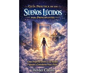 Guía Práctica de los Sueños Lúcidos para principiantes: Cómo despertar dentro de tus sueños y aprender a controlarlos paso a paso