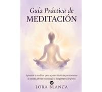 Guía Práctica de Meditación: Aprende a meditar paso a paso: técnicas para serenar la mente, elevar tu energía y despertar tu espíritu (Guías Prácticas de espiritualidad)