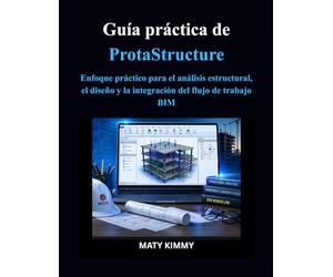 Guía práctica de ProtaStructure: Enfoque práctico para el análisis estructural, el diseño y la integración del flujo de trabajo BIM