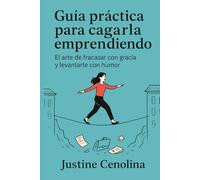 Guía práctica para cargarla emprendiendo: El arte de fracasar con gracia y levantarte con humor